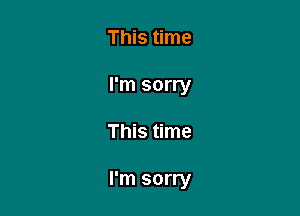 This time
I'm sorry

This time

I'm sorry