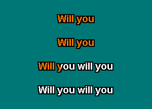 Will you
Will you

Will you will you

Will you will you