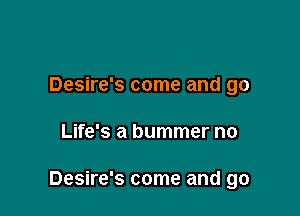 Desire's come and go

Life's a bummer no

Desire's come and go