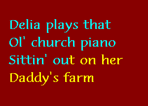 Delia plays that
Ol' church piano

Sittin' out on her
Daddy's farm