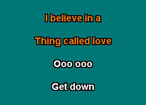 I believe in a

Thing called love

000 000

Get down