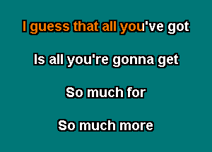 I guess that all you've got

Is all you're gonna get
So much for

So much more