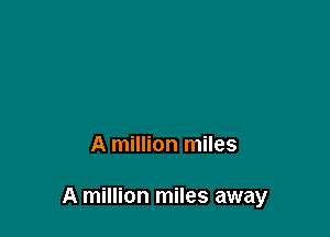 A million miles

A million miles away