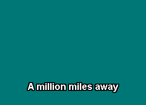 A million miles away