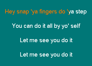 Hey snap 'ya fingers do 'ya step
You can do it all by yo' self

Let me see you do it

Let me see you do it