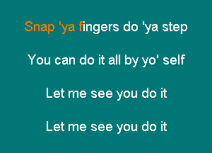 Snap 'ya fingers do 'ya step
You can do it all by yo' self

Let me see you do it

Let me see you do it