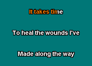 It takes time

To heal the wounds I've

Made along the way