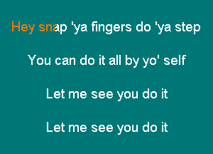 Hey snap 'ya fingers do 'ya step
You can do it all by yo' self

Let me see you do it

Let me see you do it