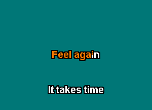 Feel again

It takes time