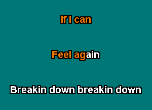 Ifl can

Feel again

Breakin down breakin down