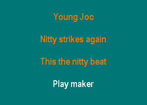 Young Joc

Nitty strikes again

This the nitty beat

Play maker