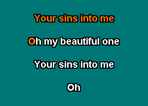 Your sins into me

Oh my beautiful one

Your sins into me

Oh