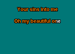 Your sins into me

Oh my beautiful one