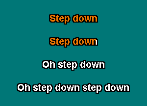 Step down
Step down

Oh step down

Oh step down step down