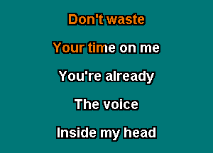 Don't waste

Your time on me

You're already

The voice

Inside my head