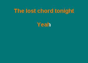 The lost chord tonight

Yeah