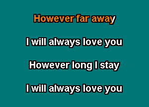 However far away
I will always love you

However long I stay

I will always love you