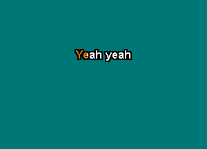 Yeah yeah