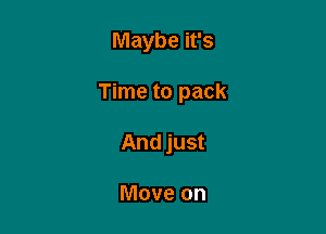 Maybe it's

Time to pack

And just

Move on
