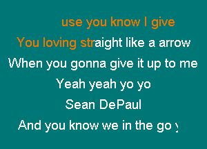 Because you know I give
You loving straight like a arrow
When you gonna give it up to me
Yeah yeah yo yo

Sean DePa
When you fulfill my fantasy