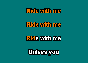 Ride with me

Ride with me

Ride with me

Unless you