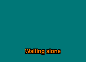 Waiting alone