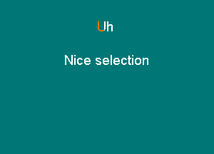 Uh

Nice selection