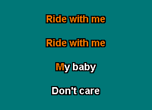 Ride with me

Ride with me

My baby

Don't care