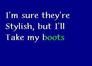 I'm sure they're
Stylish, but I'll

Take my boots