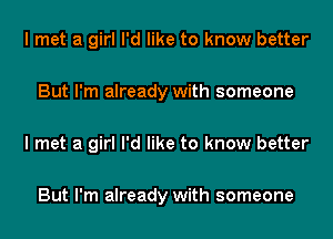 I met a girl I'd like to know better

But I'm already with someone

I met a girl I'd like to know better

But I'm already with someone