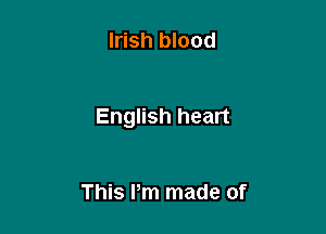Irish blood

English heart

This Pm made of