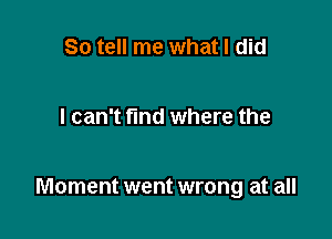 So tell me what I did

I can't find where the

Moment went wrong at all