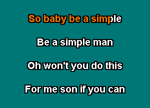 80 baby be a simple

Be a simple man
Oh won't you do this

For me son if you can