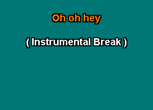 Oh oh hey

( Instrumental Break)