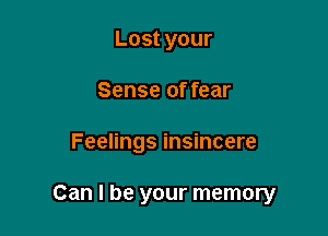 Lost your
Sense of fear

Feelings insincere

Can I be your memory