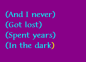 (And I never)
(Got lost)

(Spent years)
(In the dark)