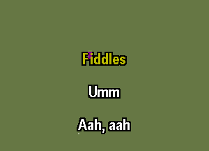 Fiddles

Umm

Aah, aah