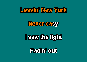 Leavin' New York

Never easy

I saw the light

Fadin' out