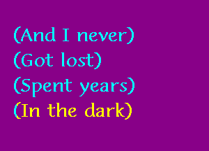 (And I never)
(Got lost)

(Spent years)
(In the dark)