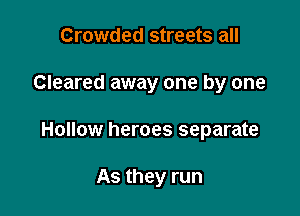 Crowded streets all

Cleared away one by one

Hollow heroes separate

As they run
