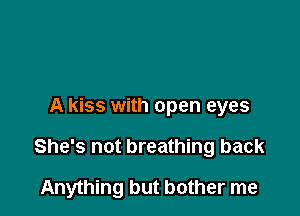 It takes my pain away
It's a lie

A kiss with open eyes

She's not breathing back

Anything but bother me