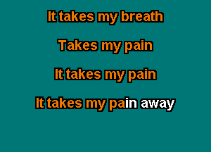 It takes my breath
Takes my pain

It takes my pain

It takes my pain away