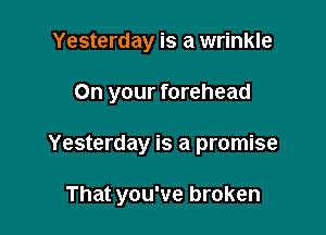 Yesterday is a wrinkle

On your forehead

Yesterday is a promise

That you've broken