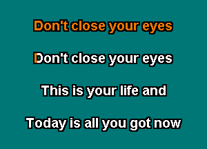 Don't close your eyes
Don't close your eyes

This is your life and

Today is all you got now