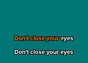 Don't close your eyes

Don't close your eyes