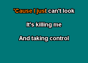 'Cause Ijust can't look

It's killing me

And taking control