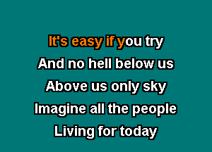 It's easy if you try
And no hell below us

Above us only sky
Imagine all the people
Living for today