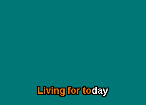 Living for today