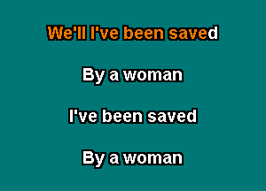 We'll I've been saved
By a woman

I've been saved

By a woman