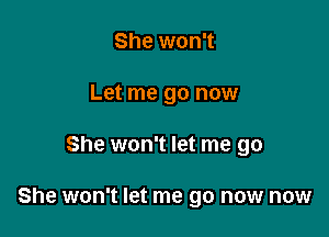 She won't
Let me go now

She won't let me go

She won't let me go now now